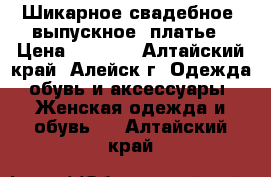 Шикарное свадебное (выпускное) платье › Цена ­ 5 500 - Алтайский край, Алейск г. Одежда, обувь и аксессуары » Женская одежда и обувь   . Алтайский край